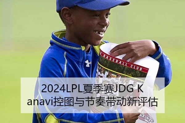 2024LPL夏季赛JDG Kanavi控图与节奏带动新评估